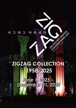지그재그 콜렉션 1958-2025 지그재그아트센터 ZIGZAG  ZIG ZAG ART CENTER CONTEMPORARY ART SINCE 1992 'ZIGZAG COLLECTION' 1958-2025 June 1, 2025 – December 31, 2025
