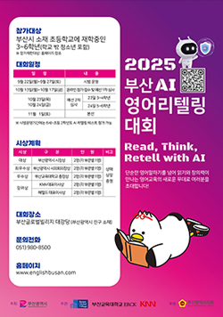 2025 부산 AI 영어리텔링대회 Read, Think, Retell with AI 단순한 영어말하기를 넘어 읽기와 창의력이 만나는 영어교육의 새로운 무대로 여러분을 초대합니다! 