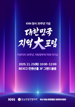 KNN 창사 30주년 기념 대한민국 지역大포럼 - 지방자치 30주년, 지방정부의 미래 리더십 2025.11.25(화) 10:00-12:00 BEXCO 컨벤션홀 3F 그랜드볼룸 KNN, 동남권발전협의회, 부산·경남행정통합 공론화위원회