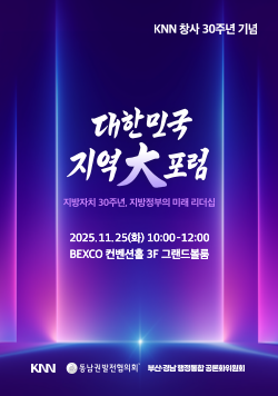 KNN 창사 30주년 기념 대한민국 지역大포럼 - 지방자치 30주년, 지방정부의 미래 리더십 2025.11.25(화) 10:00-12:00 BEXCO 컨벤션홀 3F 그랜드볼룸 KNN, 동남권발전협의회, 부산·경남행정통합 공론화위원회