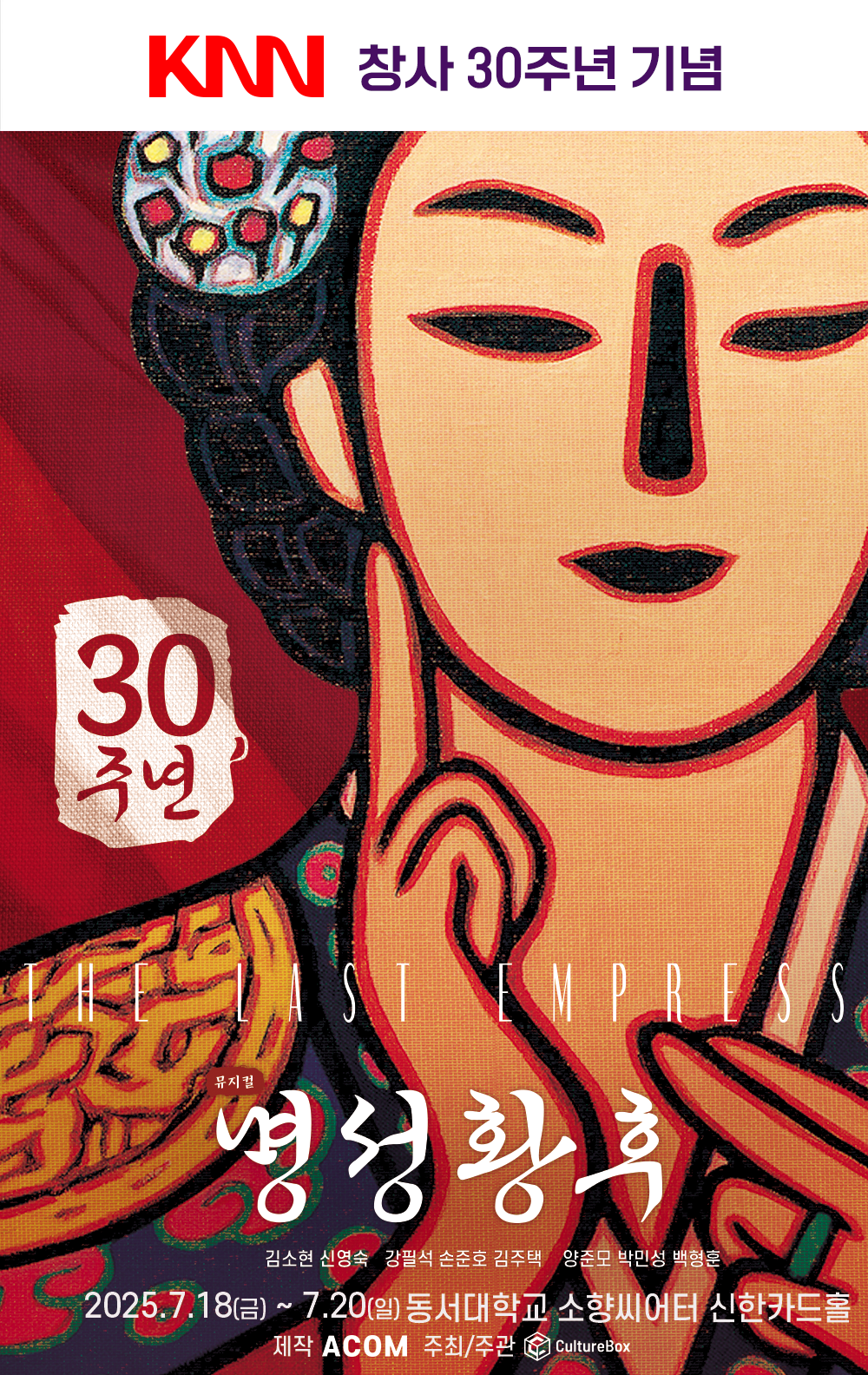 KNN 창사 30주년 기념 30주년 THE LAST EMPRESS 명성황후 김소현 신영숙 강필석 손준호 김주택 양준모 박민성 백형훈 2025년 7월 18일(금)~7월 20일(일) 동서대학교 소향씨어터 신한카드홀 제작 ACOM 주최/주관 CultureBox