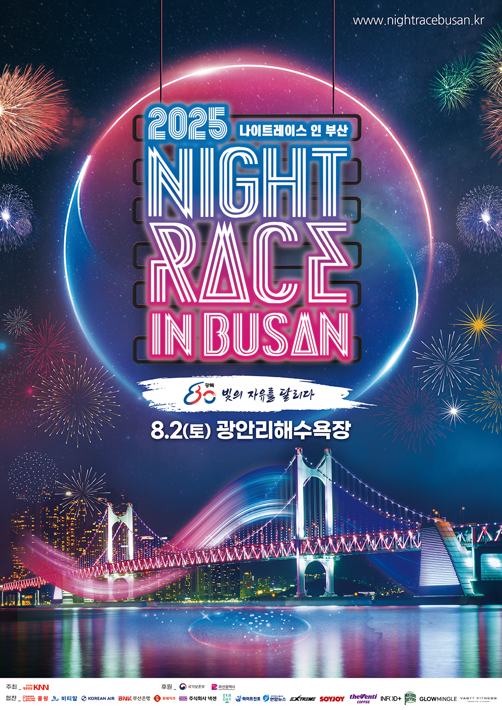 www.nightracebusan.co.kr 2025 나이트레이스 인 부산 NIGHTRACE IN BUSAN 광복80 빛의 자유를 달리다 8월 2일(토) 광안리해수욕장 주최_부산경남대표방송KNN 후원_국가보훈부 부산광역시 협찬_콜핑 비티알 KOREAN AIR BNK부산은행 롯데지주 주식회사넥센 EVRDAY 하이트진로 연합뉴스 EXTREME SOYJOY theVenti coffee INFOD+ Maison perrier GLOWMINGLE VASTT FITNESS