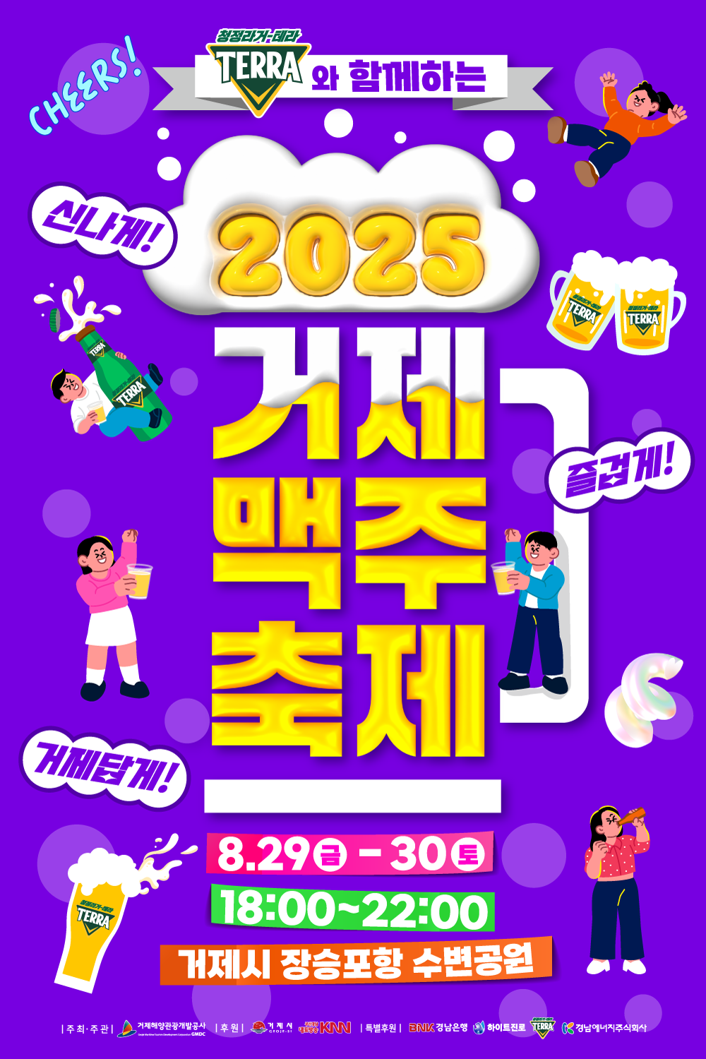 cheers! 청정라거-테라와 함께하는 2025 거제맥주축제 신나게! 즐겁게! 거제답게! 8월 29일 금요일-30일 토요일 18시~22시 거제장승포항 수변공원  QR코드 2025 거제맥주축제  주최·주관|거제해양관광개발공사 후원|거제시, 부산경남대표방송 KNN 특별후원|BNK경남은행, 하이트진로 청정라거-테라, 경남에너지주식회사