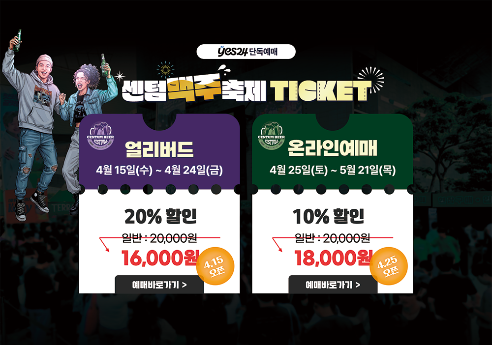 Yes24 단독예매 센텀맥주축제 TICKET 얼리버드 4월 15일(수) ~ 4월 24일(금) 20% 할인 일반 : 20,000원에서 16,000원 4월 15일 오픈 예매바로가기 온라인예매 4월 25일(토) ~ 5월 21일(목) 10% 할인 일반 : 20,000원에서 18,000원 4월 25일 오픈 예매바로가기