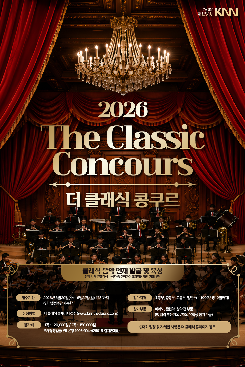 부산경남대표방송KNN 2026 The Classic Concours 더 클래식 콩쿠르 클래식 음악 인재 발굴 및 육성 전체 및 부문별 대상 수상자 중 선정하여 교향악단 협연 기회 부여 접수기간2026년 5월 20일(수) ~ 6월28일(일) 17시까지 (인터넷접수만 가능함)신청방법더 클래식 홈페이지 접수 (www.knntheclassic.com)참가비1곡 : 120,000원 / 2곡 : 150,000원※무통장입금(우리은행 1005-904-426616 컬쳐앤에듀)참가자격초등부, 중등부, 고등부, 일반부(~ 1990년생12월까지)참가부문피아노, 관현악, 성악 전 부문
<br>(※ 타악 부문 제외 / 해외 유학생 참가 가능)※대회 일정 및 자세한 사항은 더 클래식 홈페이지 참조