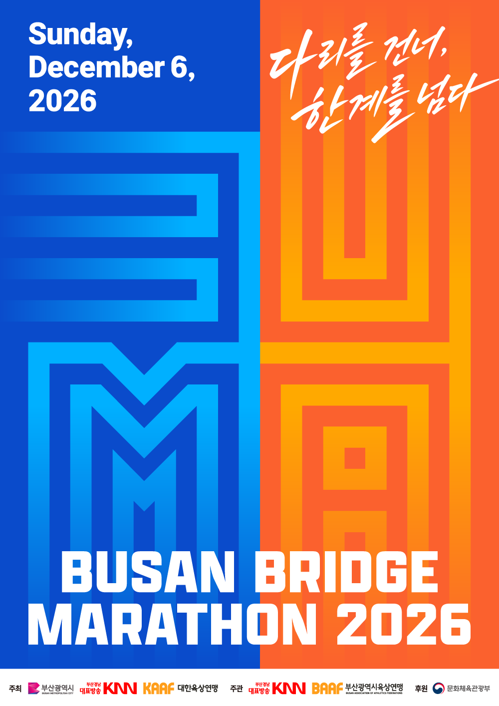 poster_buma.png BUSAN BRIDGE MARATHON 2026 포스터 - 일시: 2026년 12월 6일 일요일, 슬로건: 다리를 건너, 한계를 넘다, 주최: 부산광역시, KNN, 대한육상연맹, 주관: KNN, 부산광역시육상연맹, 후원: 문화체육관광부